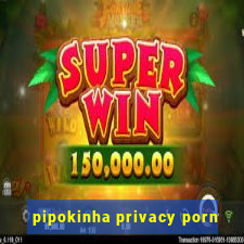 pipokinha privacy porn